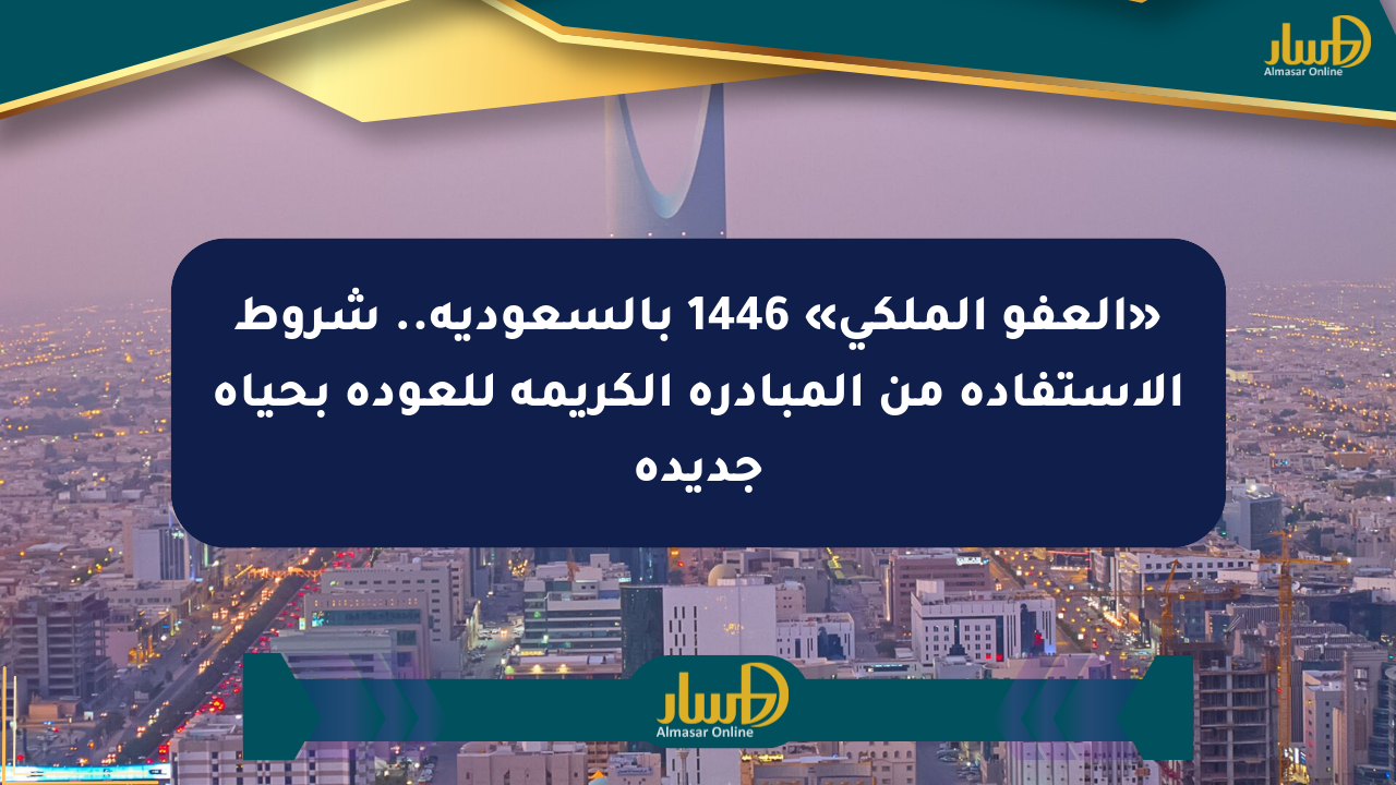 «العفو الملكي» 1446 بالسعودية.. شروط الاستفادة من المبادرة الكريمة للعودة بحياة جديدة